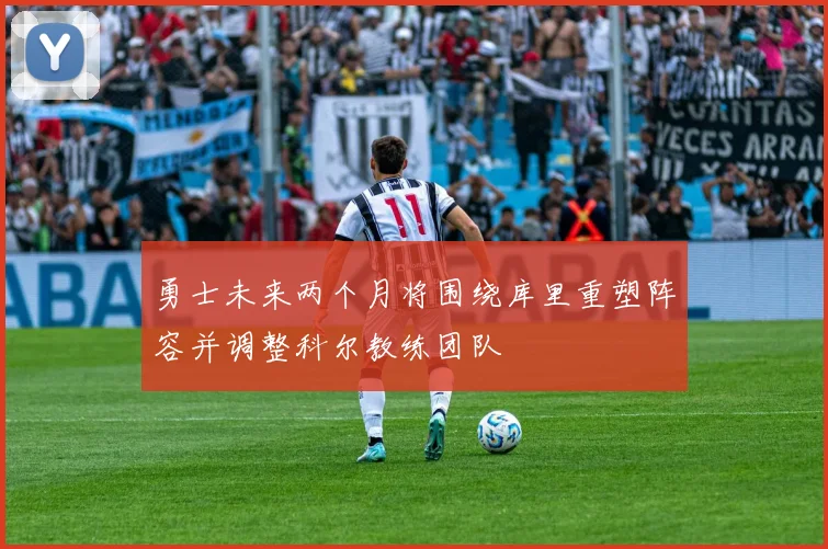 勇士未来两个月将围绕库里重塑阵容并调整科尔教练团队