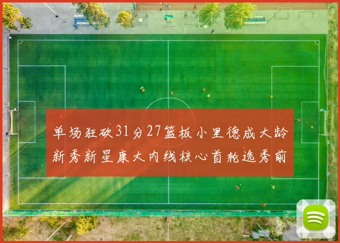 单场狂砍31分27篮板小里德成大龄新秀新星康大内线核心首轮选秀前景看好