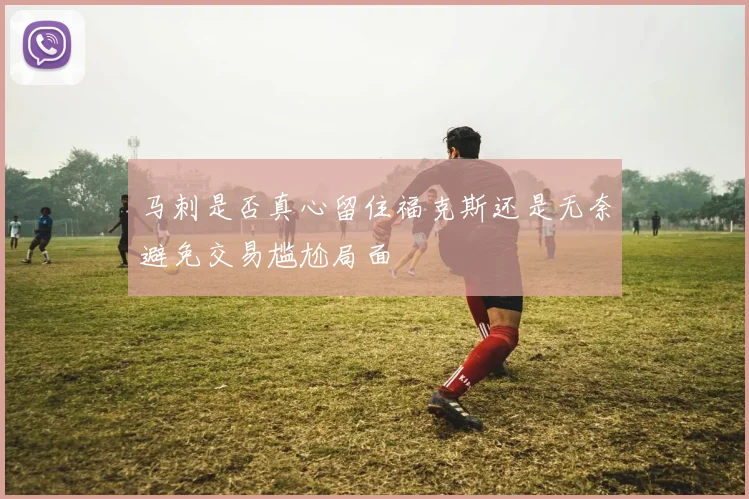 马刺是否真心留住福克斯还是无奈避免交易尴尬局面