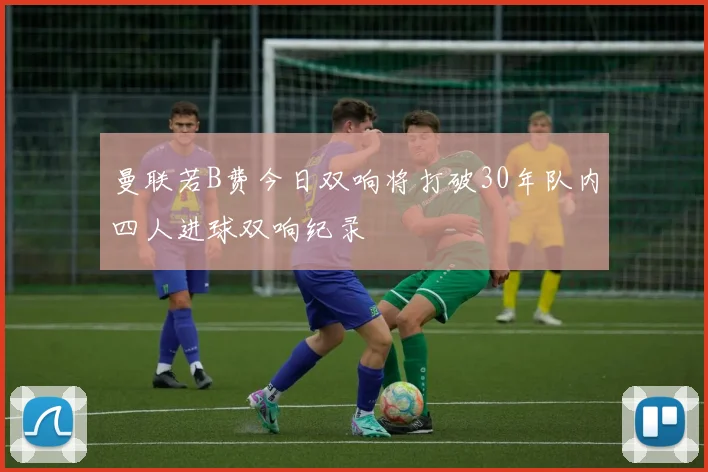 曼联若B费今日双响将打破30年队内四人进球双响纪录
