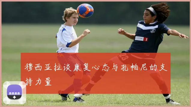 穆西亚拉谈康复心态与孔帕尼的支持力量