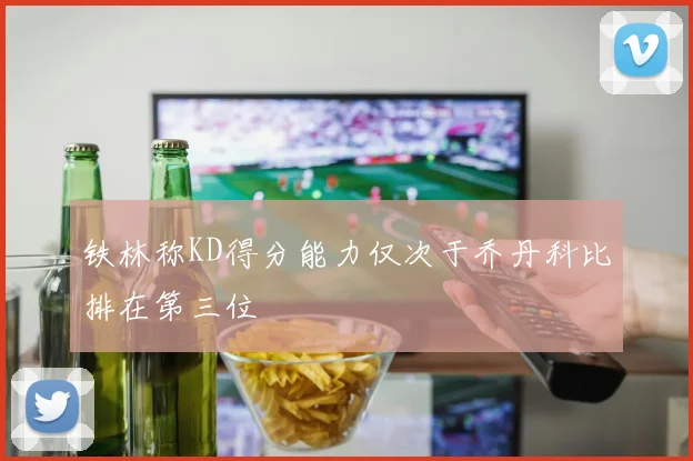铁林称KD得分能力仅次于乔丹科比排在第三位