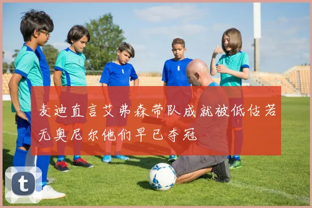 麦迪直言艾弗森带队成就被低估若无奥尼尔他们早已夺冠