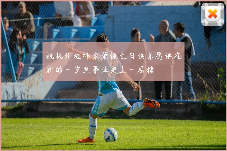 祝杭州经纬朱荣振生日快乐愿他在新的一岁里事业更上一层楼