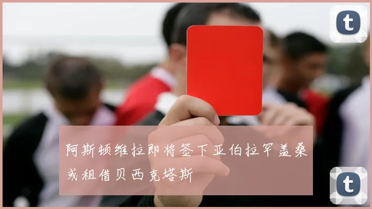 阿斯顿维拉即将签下亚伯拉罕盖桑或租借贝西克塔斯