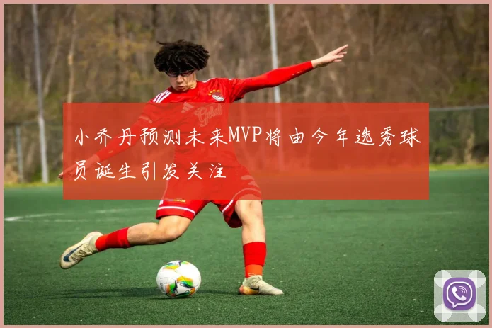 小乔丹预测未来MVP将由今年选秀球员诞生引发关注