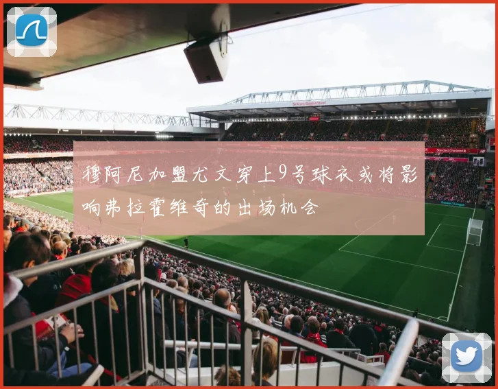 穆阿尼加盟尤文穿上9号球衣或将影响弗拉霍维奇的出场机会