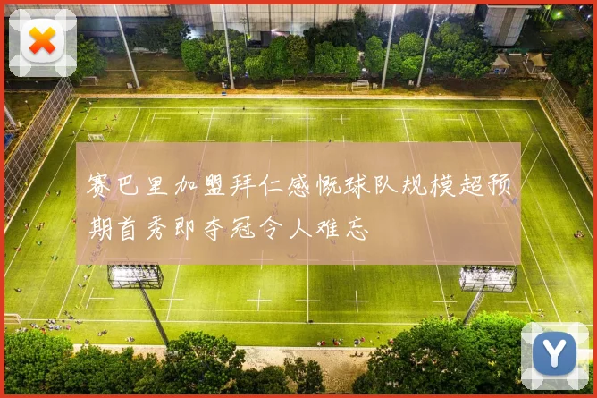 赛巴里加盟拜仁感慨球队规模超预期首秀即夺冠令人难忘
